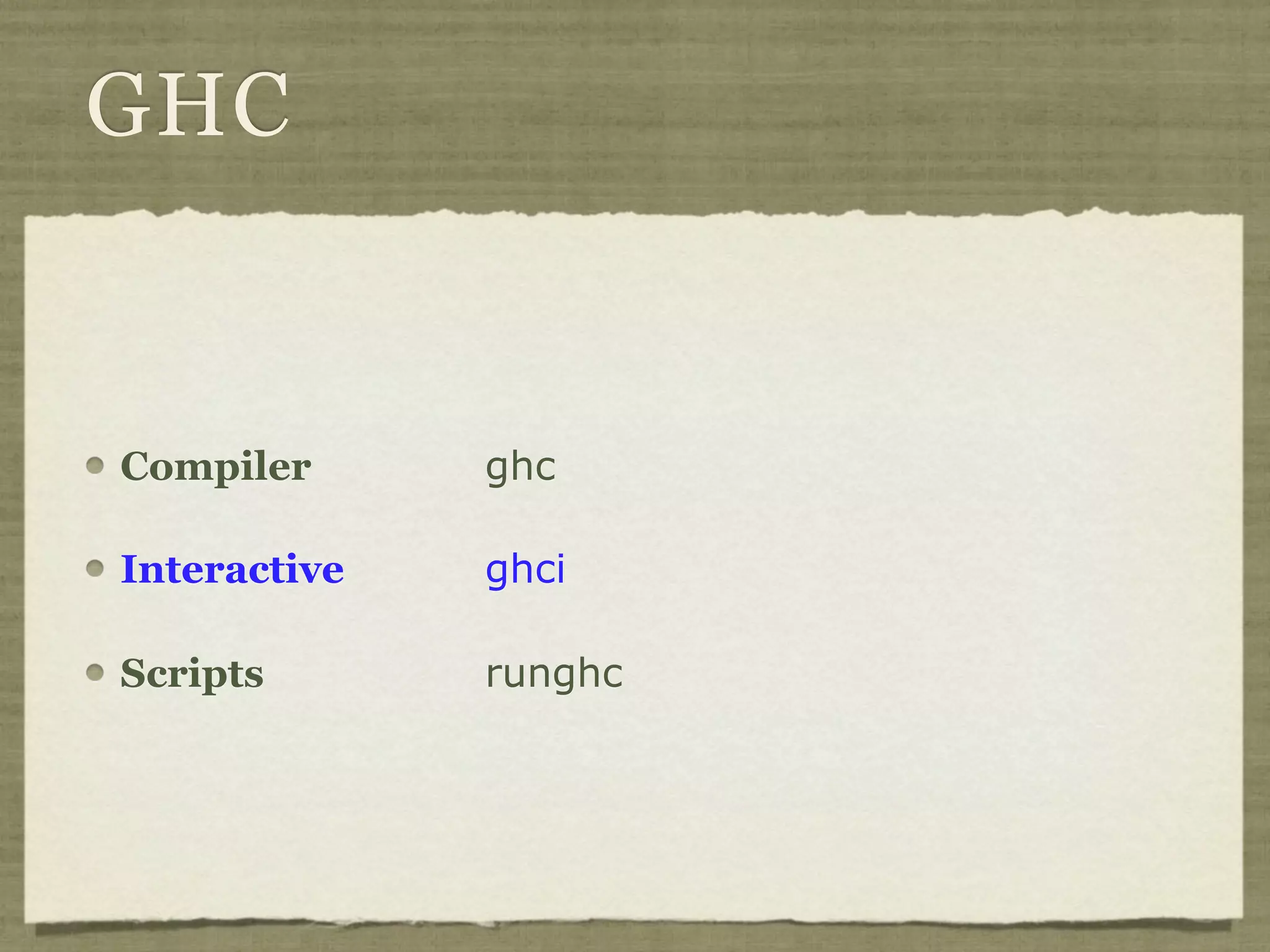GHC


Compiler      ghc

Interactive   ghci

Scripts       runghc
 