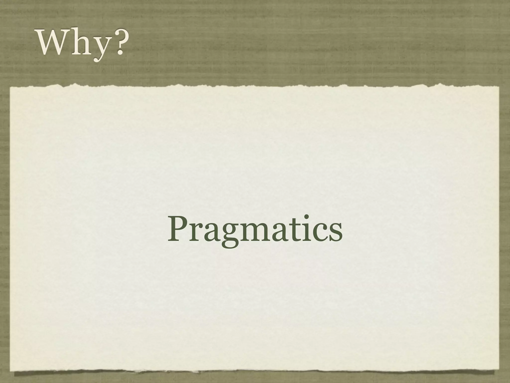 Why?




       Pragmatics
 