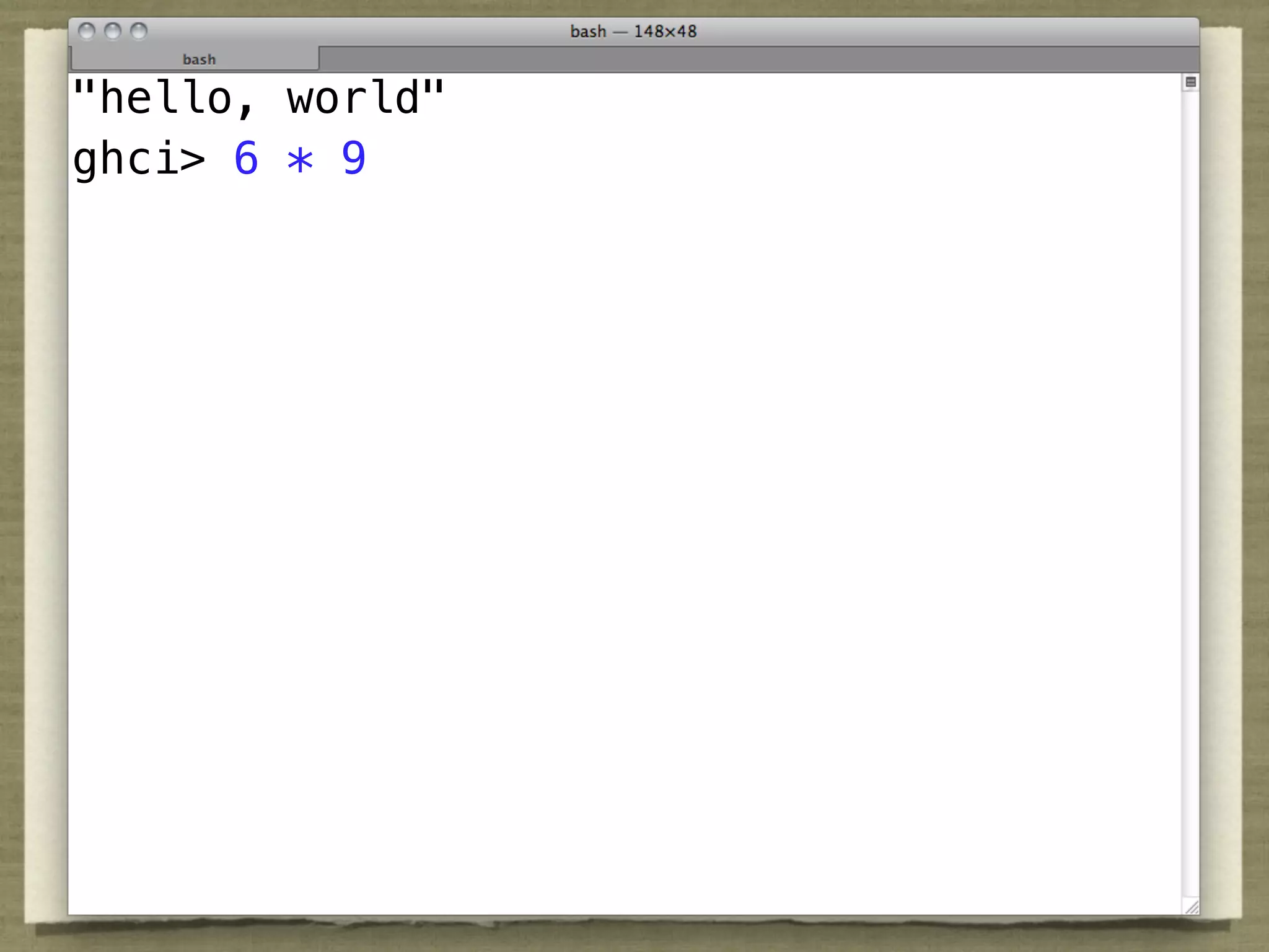 "hello, world"
ghci> 6 * 9
 