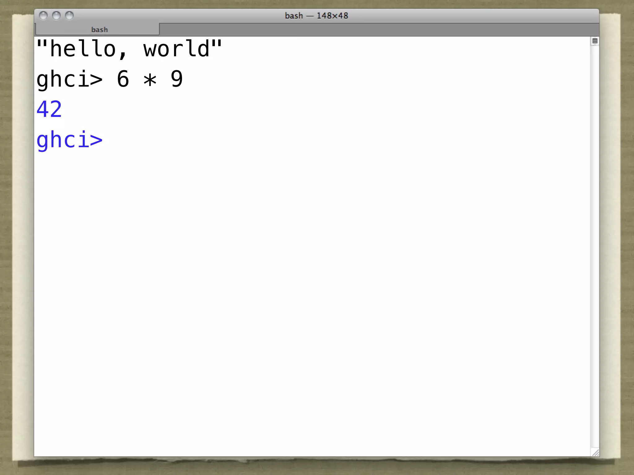 "hello, world"
ghci> 6 * 9
42
ghci>
 