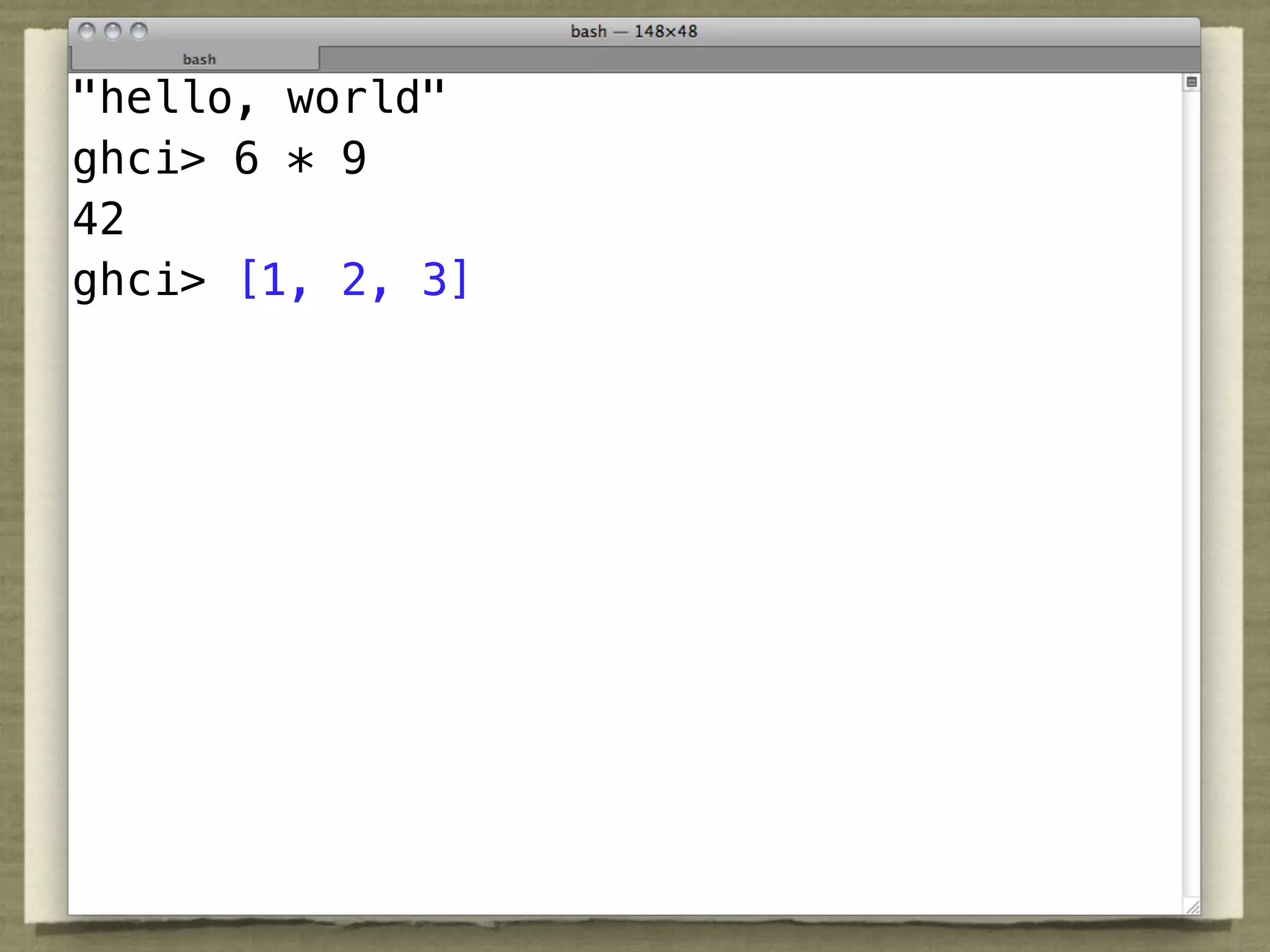 "hello, world"
ghci> 6 * 9
42
ghci> [1, 2, 3]
 