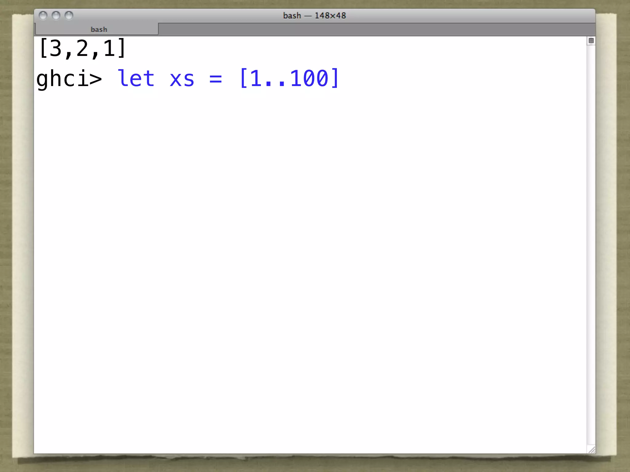 [3,2,1]
ghci> let xs = [1..100]
 