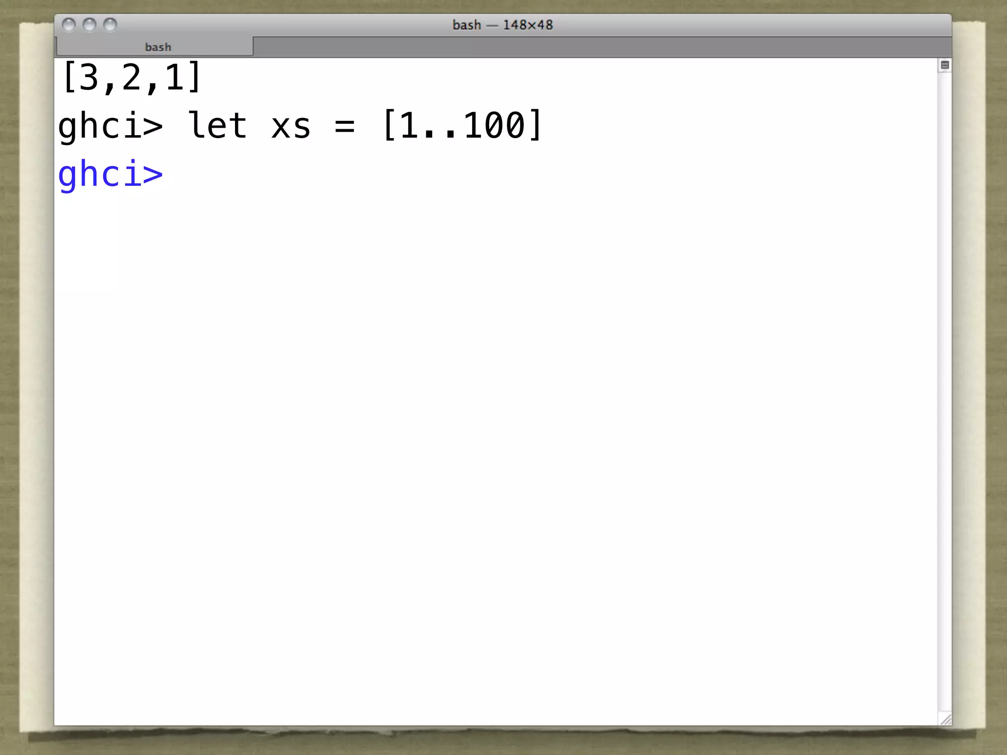 [3,2,1]
ghci> let xs = [1..100]
ghci>
 