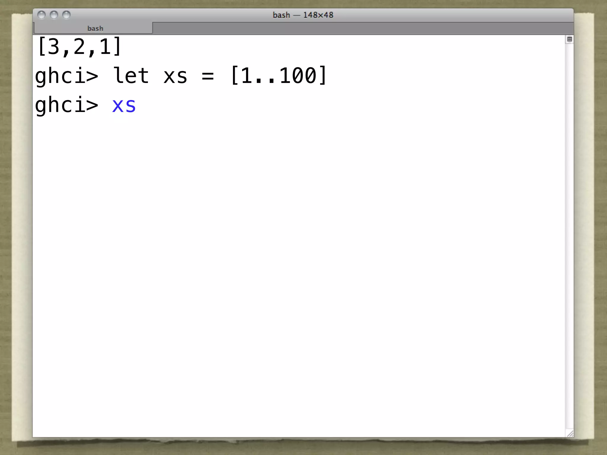 [3,2,1]
ghci> let xs = [1..100]
ghci> xs
 
