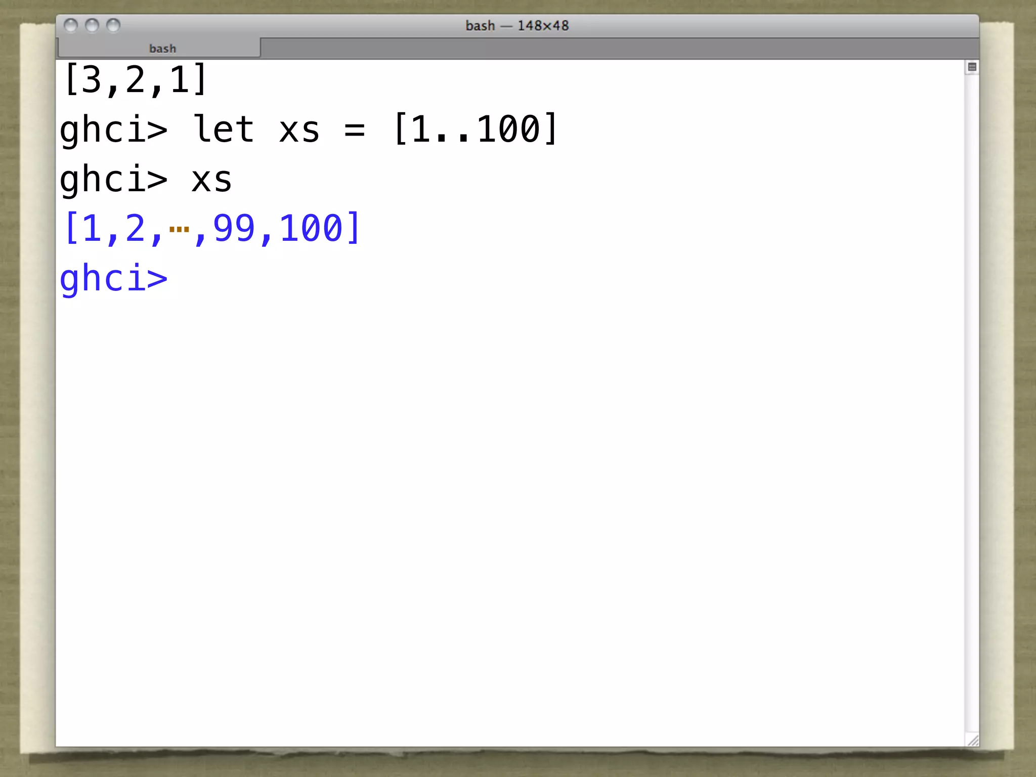 [3,2,1]
ghci> let xs = [1..100]
ghci> xs
[1,2,⋯,99,100]
ghci>
 