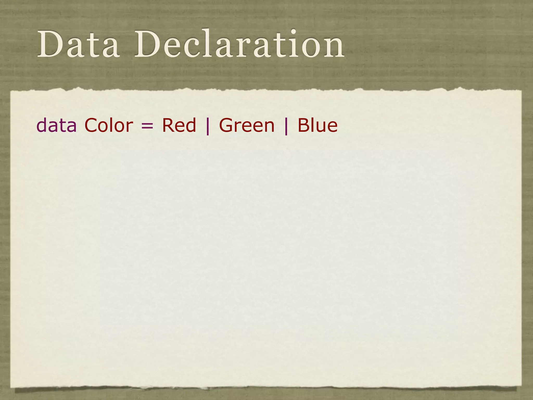 Data Declaration

data Color = Red | Green | Blue
 