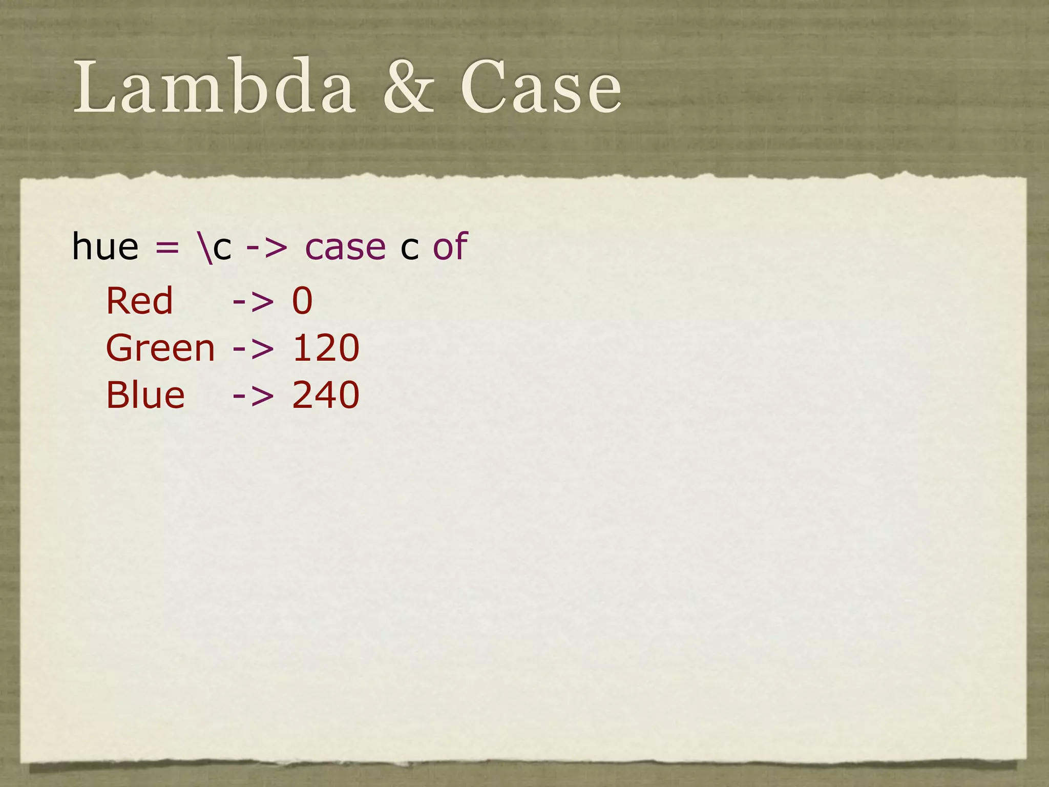 Lambda & Case

hue = c -> case c of
 Red    -> 0
 Green -> 120
 Blue -> 240
 
