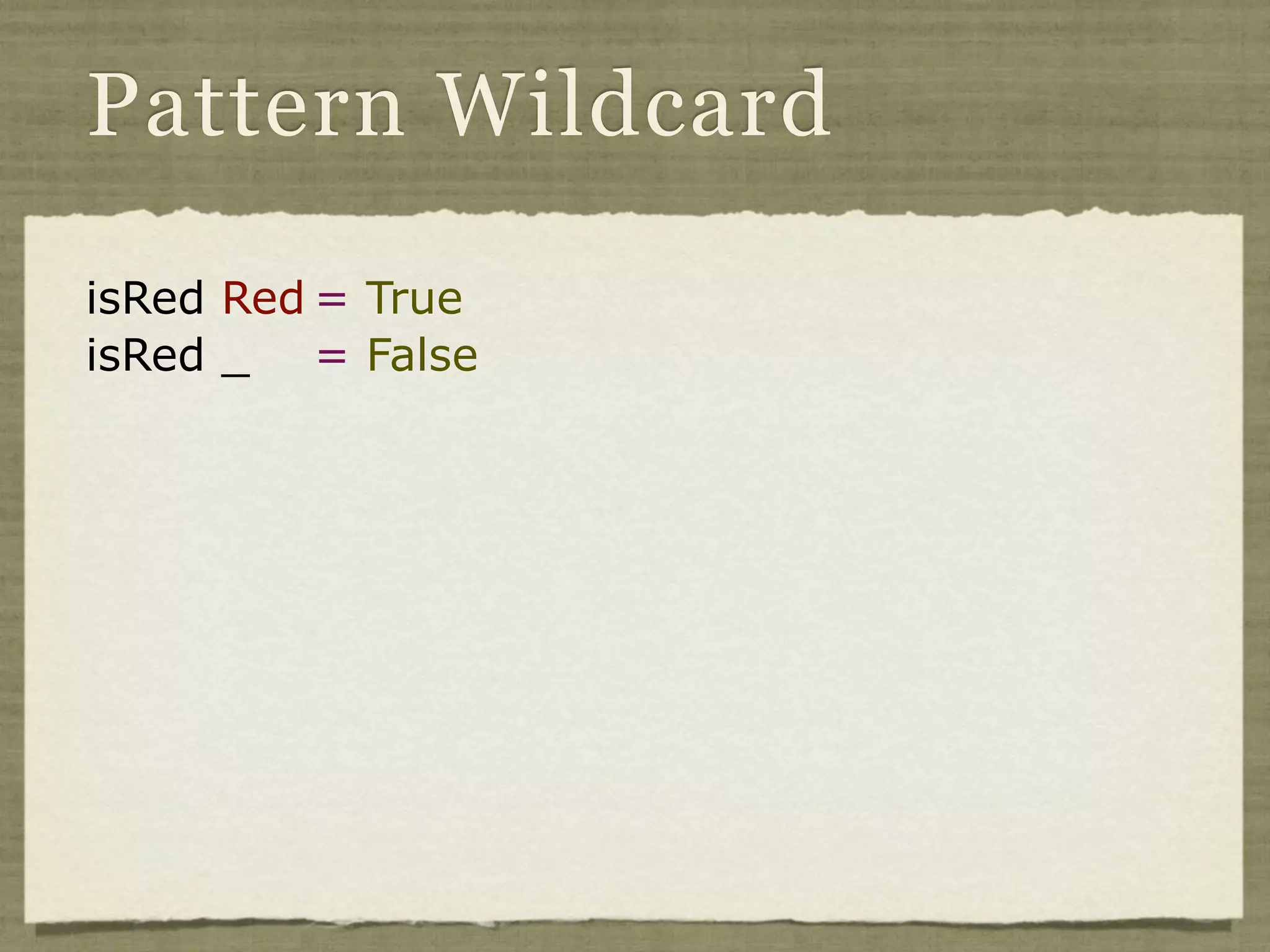 Pattern Wildcard

isRed Red = True
isRed _ = False
 