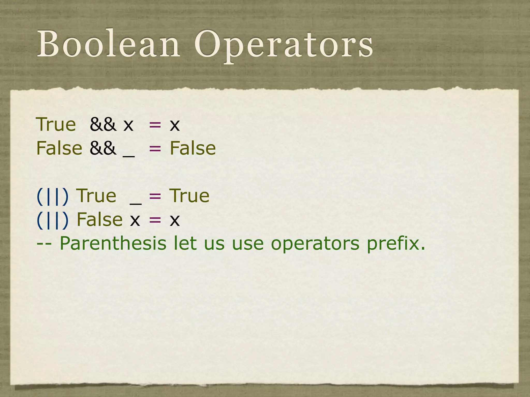 Boolean Operators

True && x = x
False && _ = False

(||) True _ = True
(||) False x = x
-- Parenthesis let us use operators prefix.
 