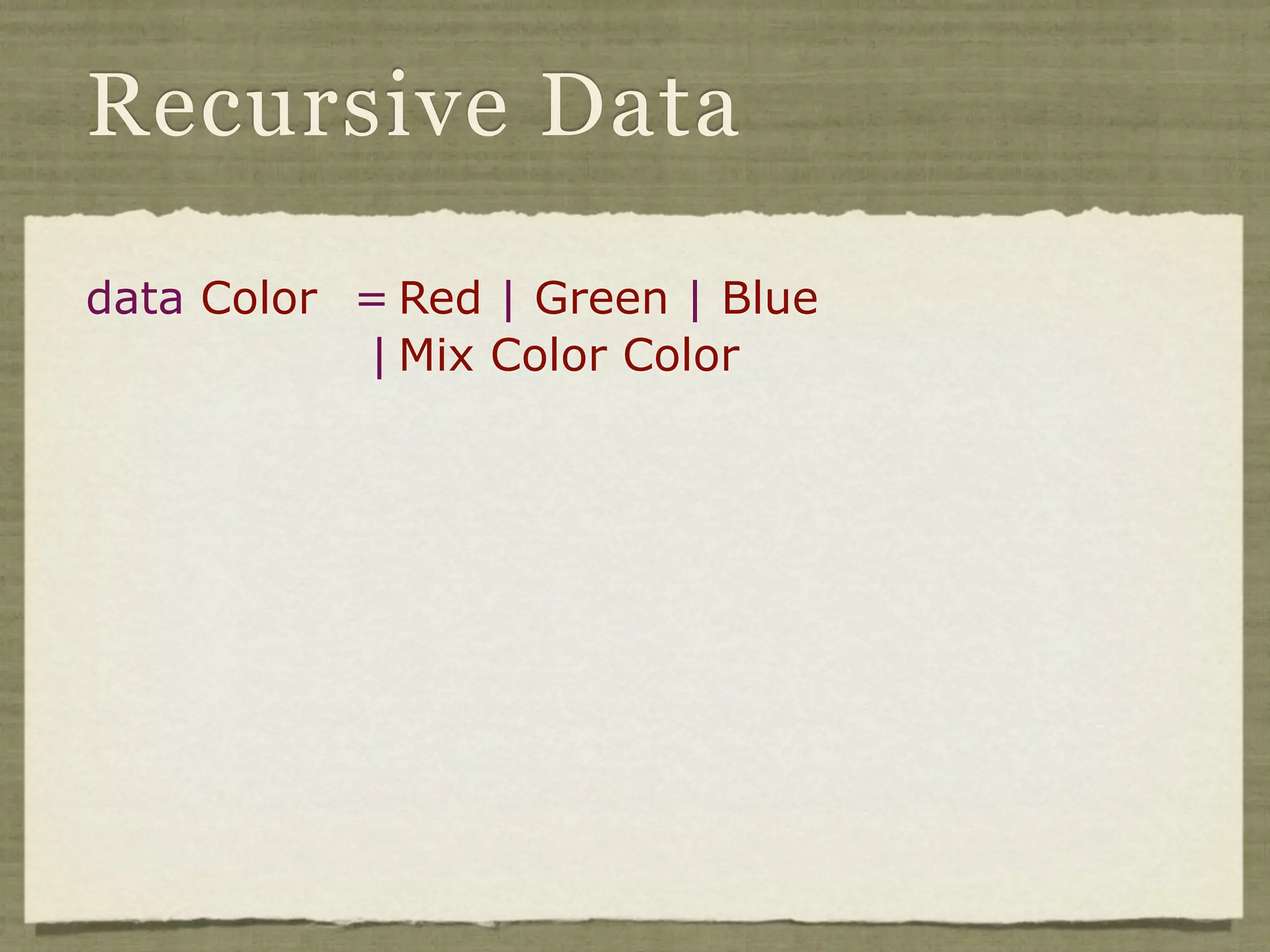 Recursive Data

data Color = Red | Green | Blue
           | Mix Color Color
 