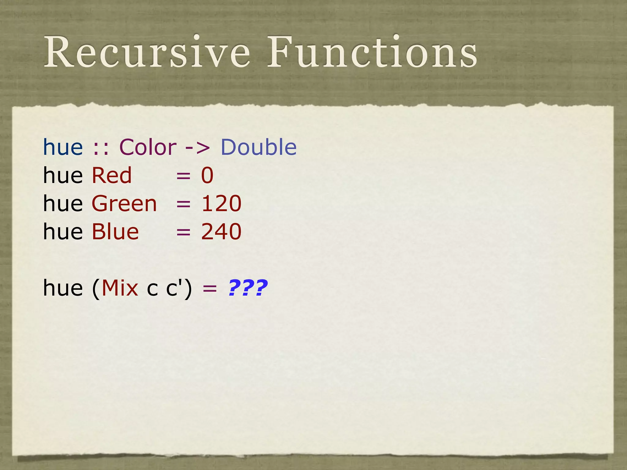 Recursive Functions

hue   :: Color -> Double
hue   Red     =0
hue   Green = 120
hue   Blue    = 240

hue (Mix c c') = ???
 
