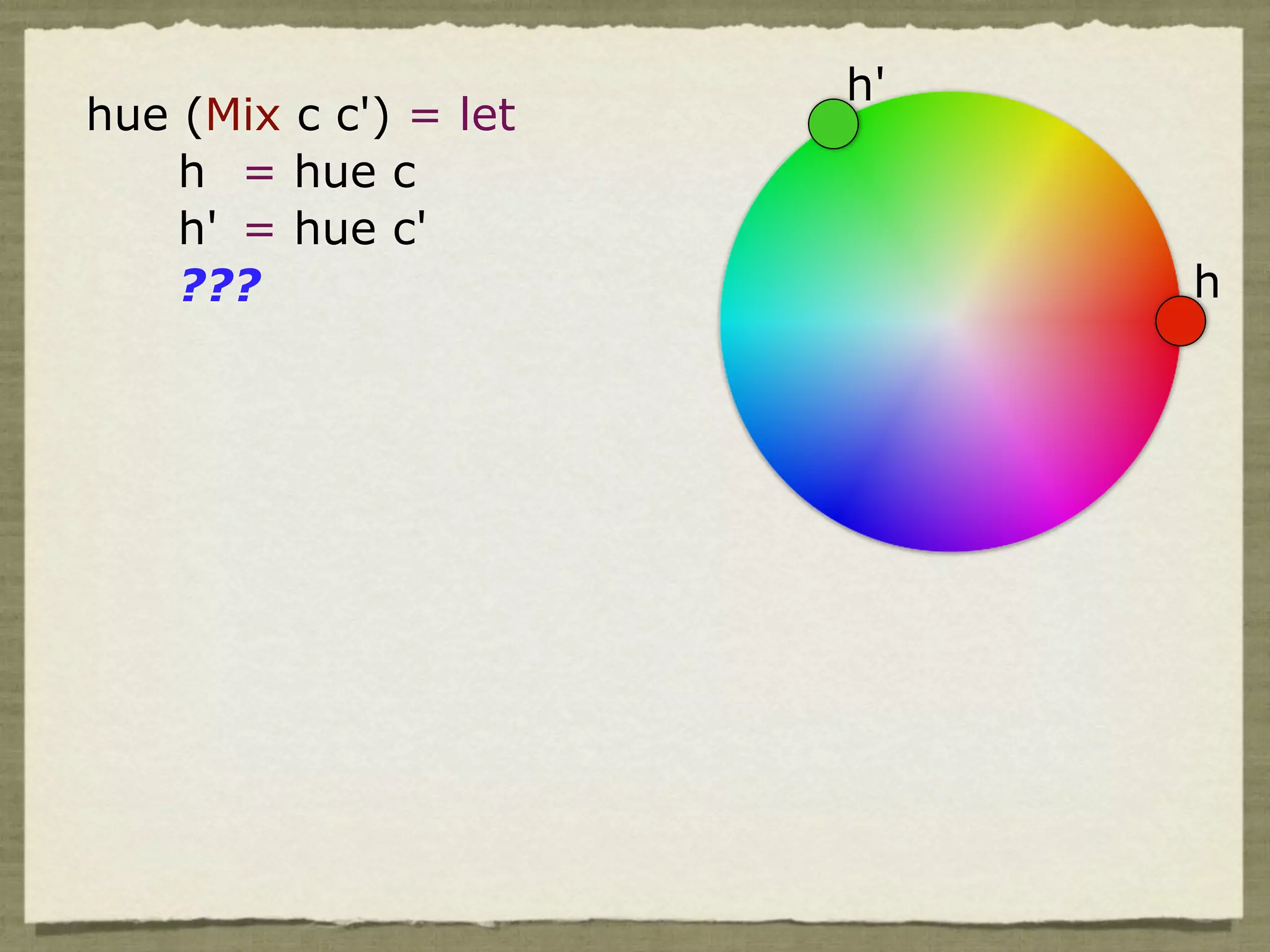 h'
hue (Mix c c') = let
    h = hue c
    h' = hue c'
    ???                     h
 