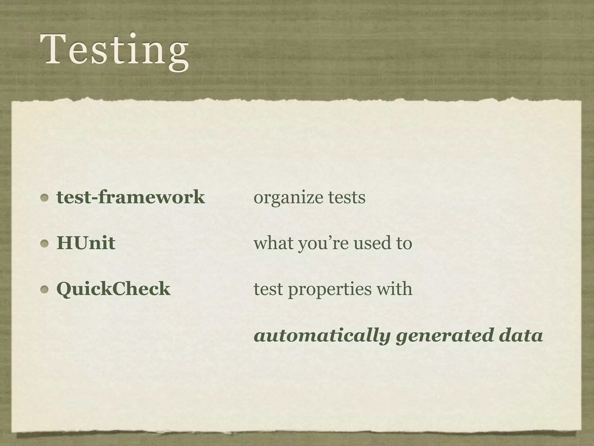 Testing


test-framework   organize tests

HUnit            what you’re used to

QuickCheck       test properties with

                 automatically generated data
 