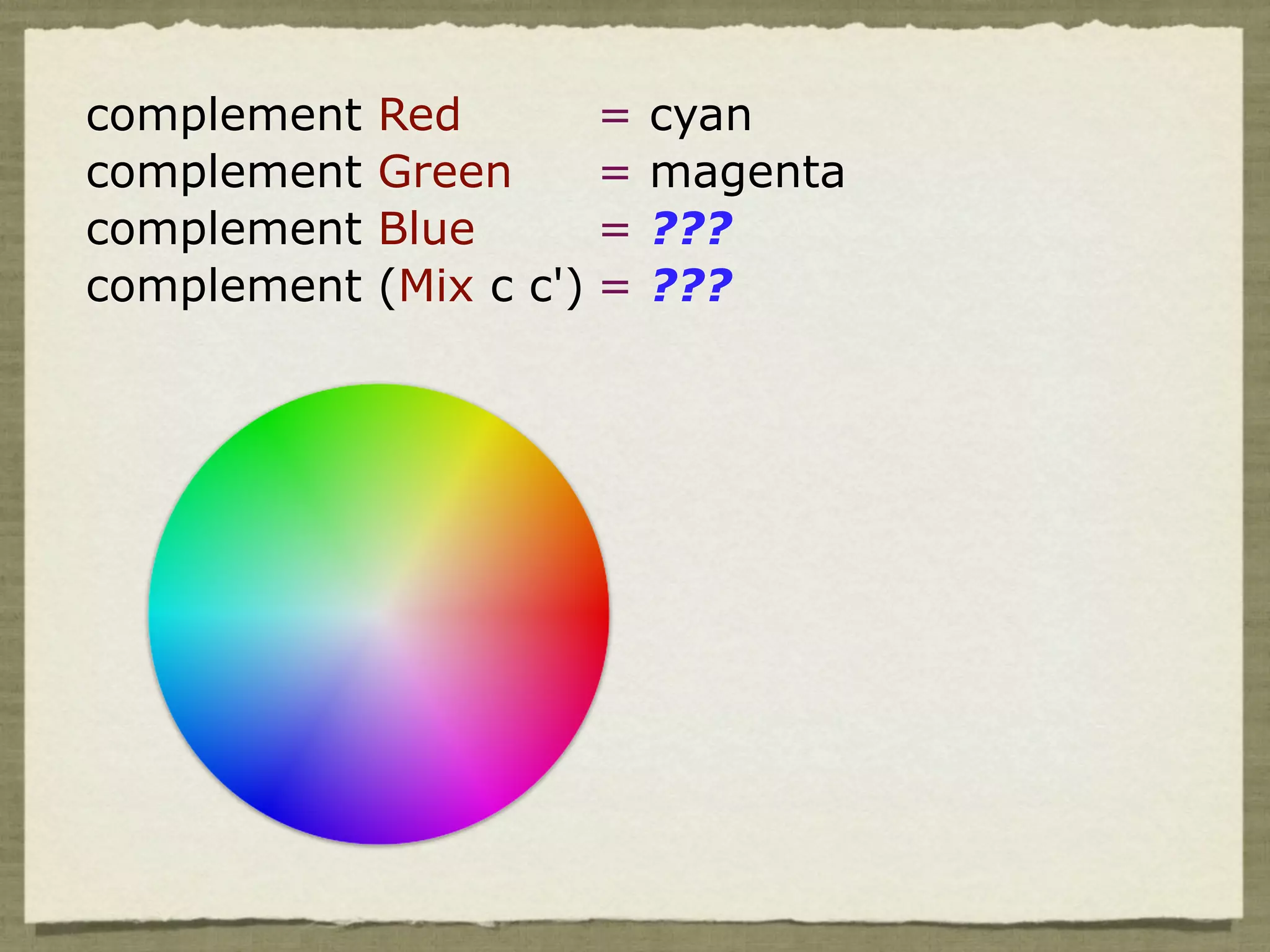 complement   Red        =   cyan
complement   Green      =   magenta
complement   Blue       =   ???
complement   (Mix c c') =   ???
 