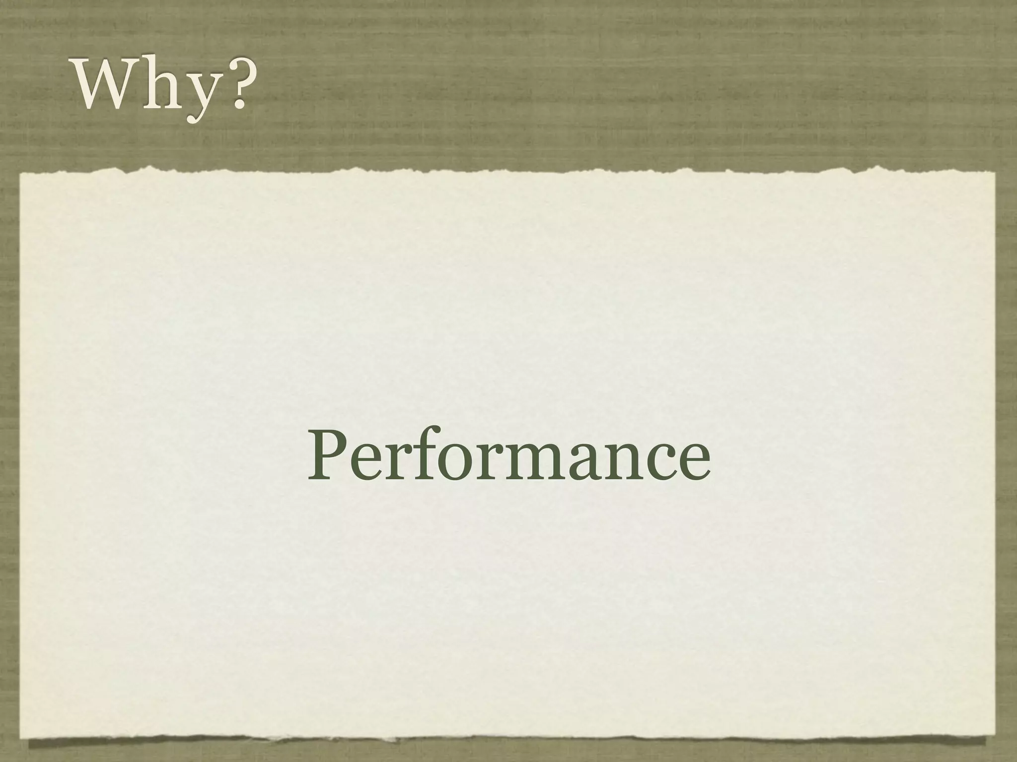 Why?




       Performance
 