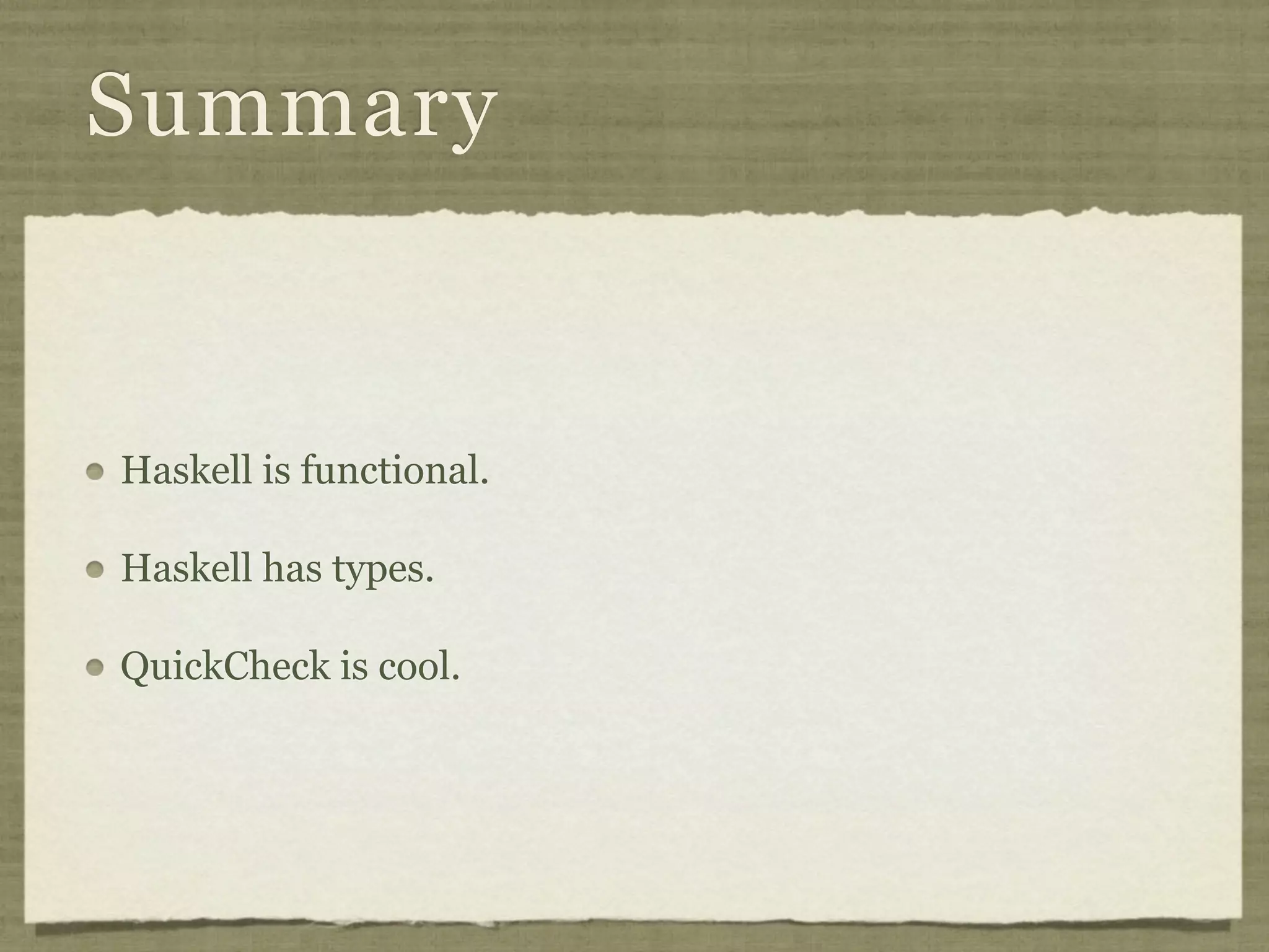 Summary


Haskell is functional.

Haskell has types.

QuickCheck is cool.
 