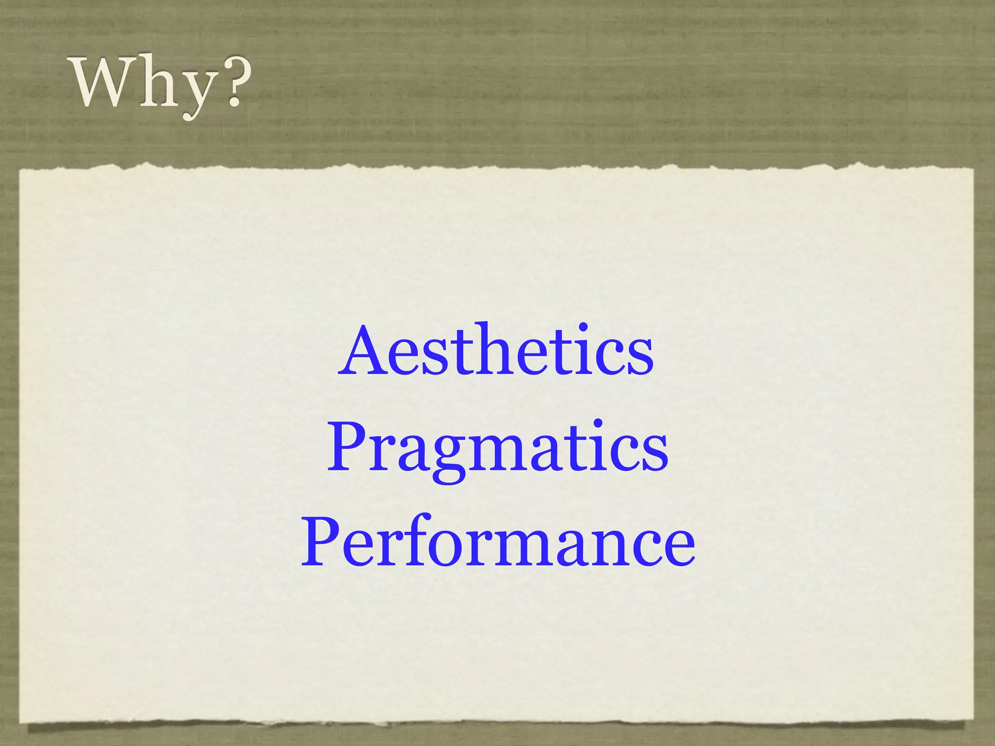 Why?


        Aesthetics
        Pragmatics
       Performance
 