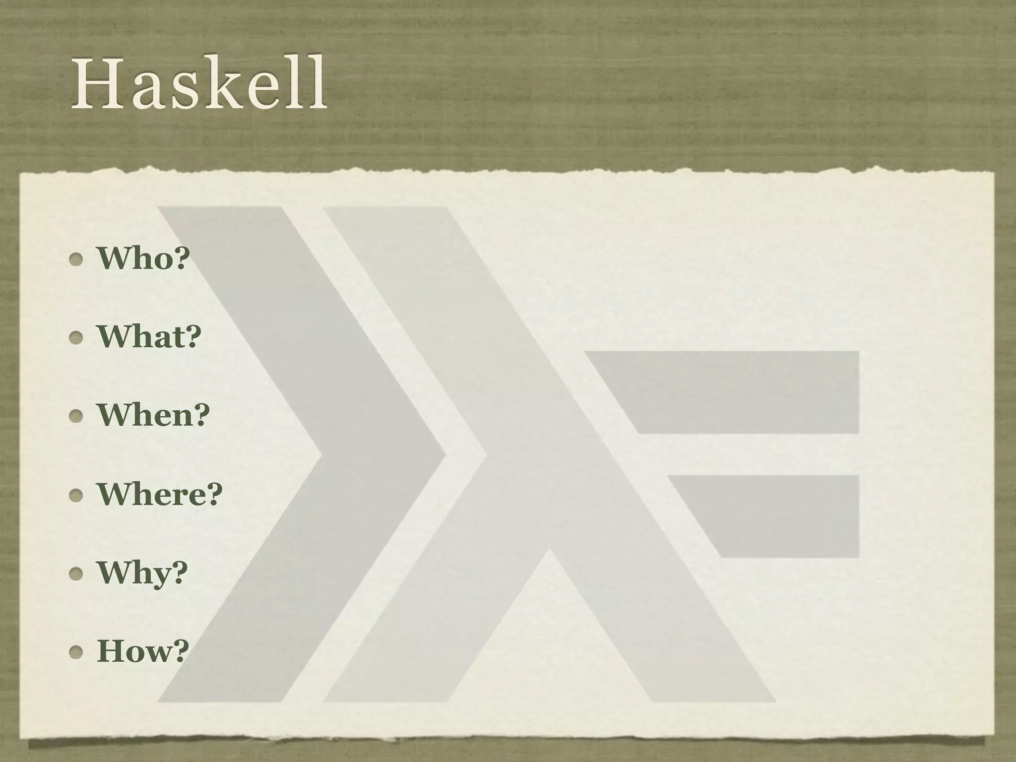 Haskell

Who?

What?

When?

Where?

Why?

How?
 