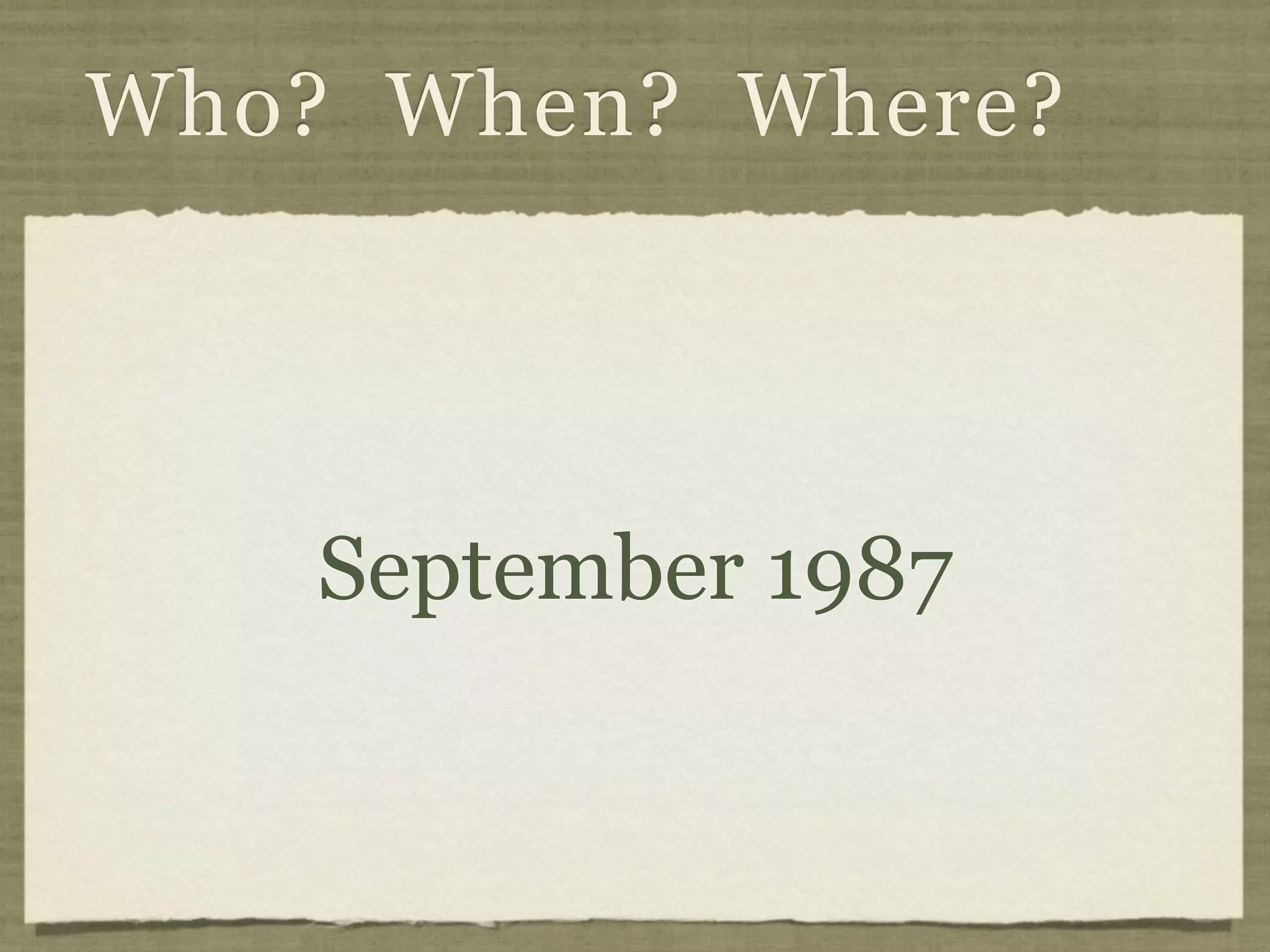 Who? When? Where?




    September 1987
 