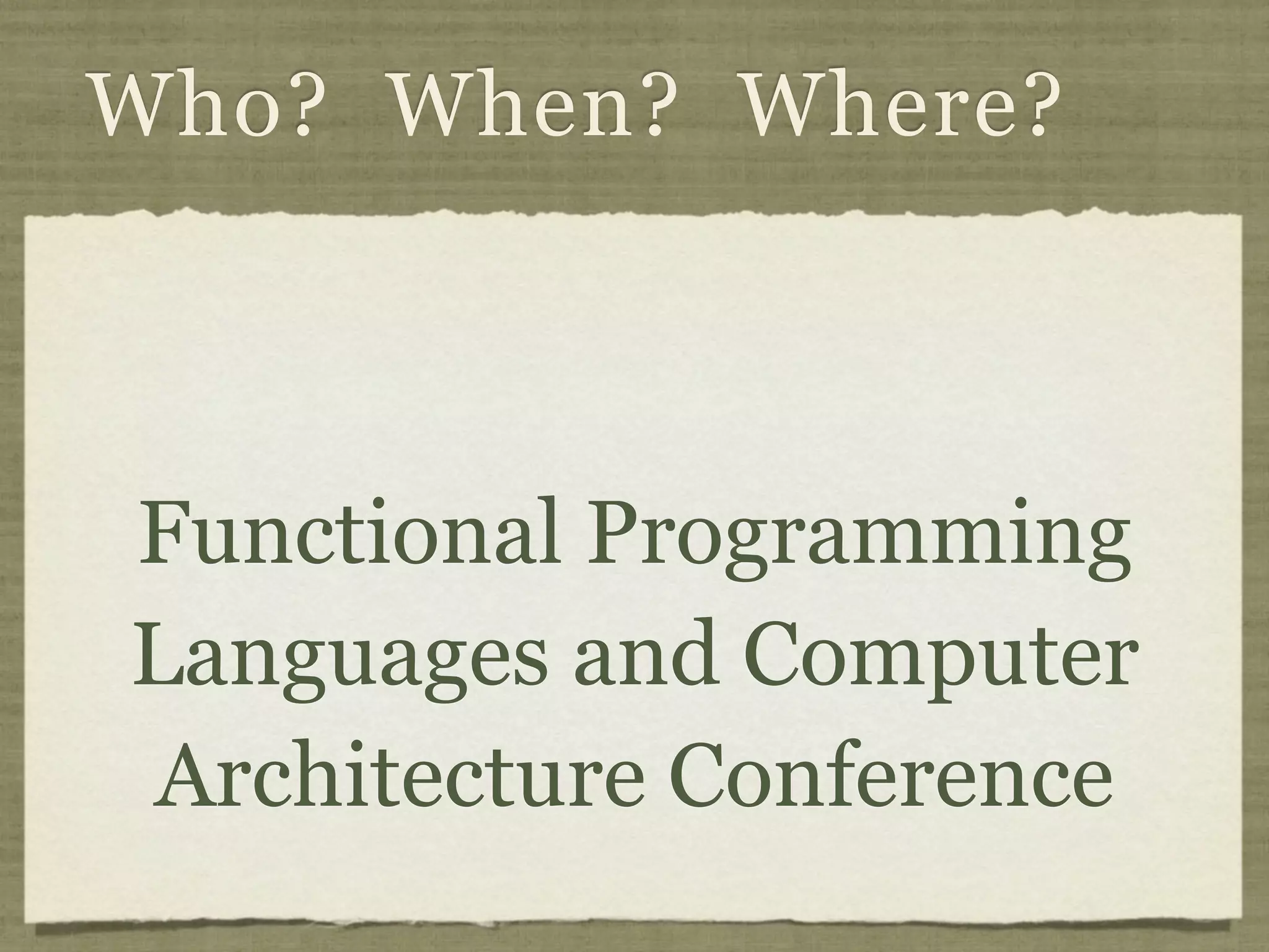 Who? When? Where?



Functional Programming
Languages and Computer
Architecture Conference
 