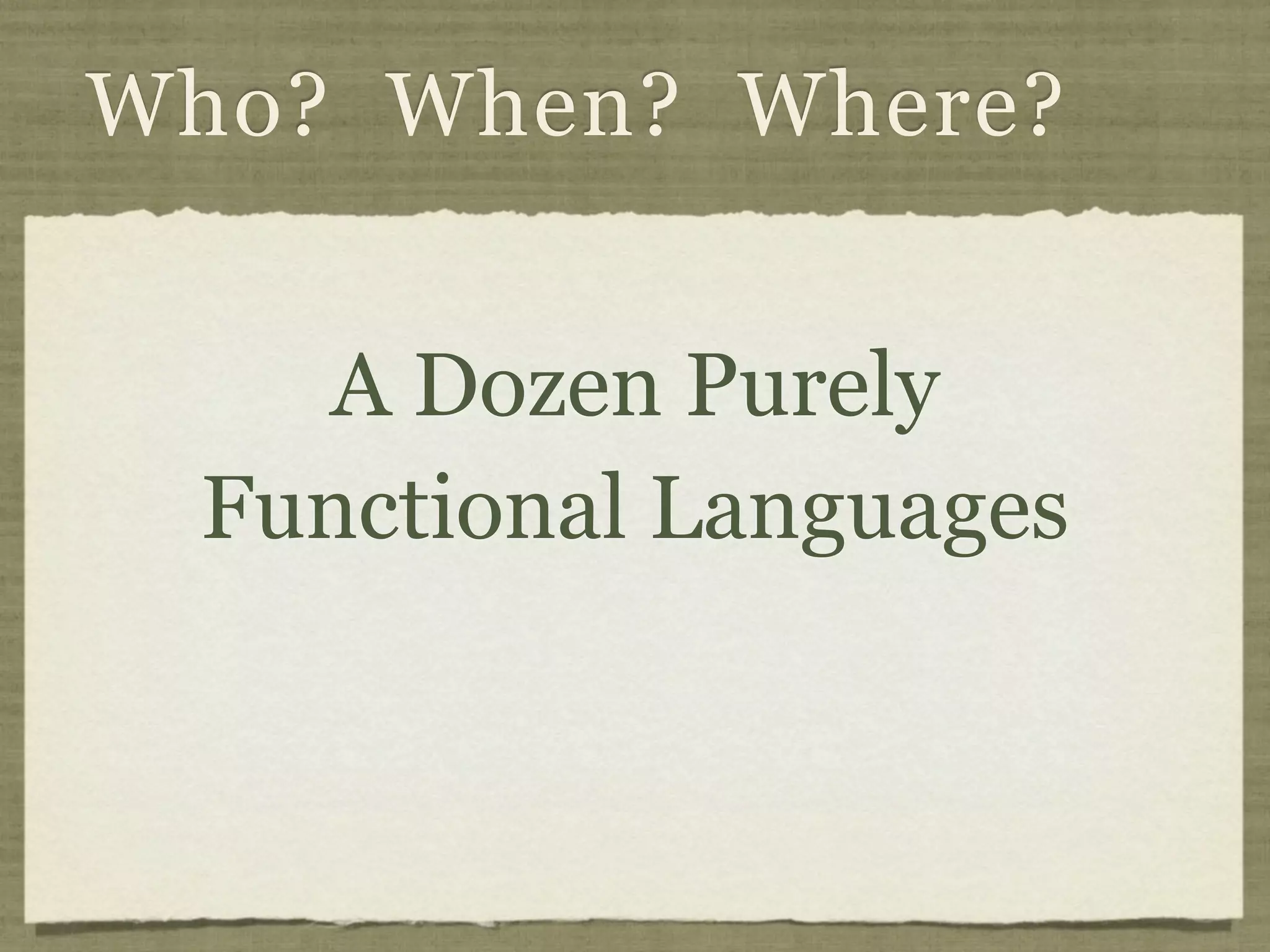 Who? When? Where?


   A Dozen Purely
 Functional Languages
 