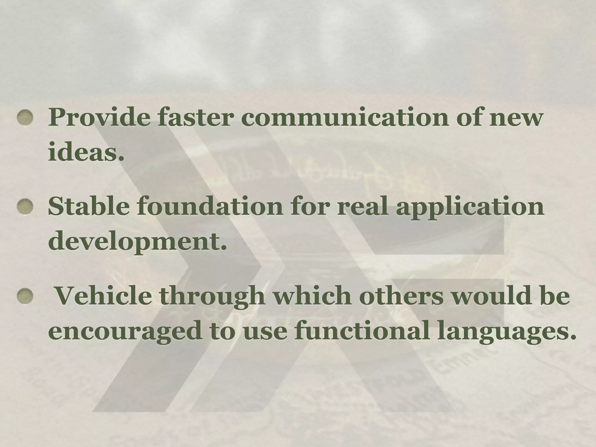 Provide faster communication of new
ideas.

Stable foundation for real application
development.

Vehicle through which others would be
encouraged to use functional languages.
 