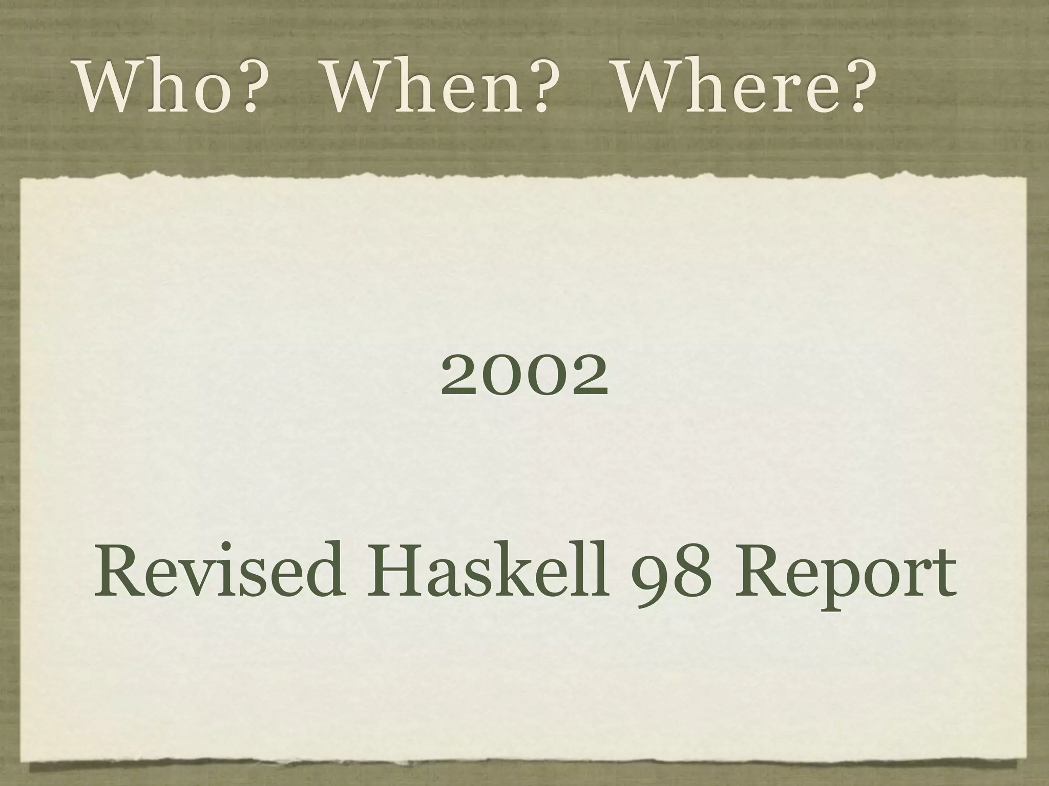 Who? When? Where?


          2002

Revised Haskell 98 Report
 