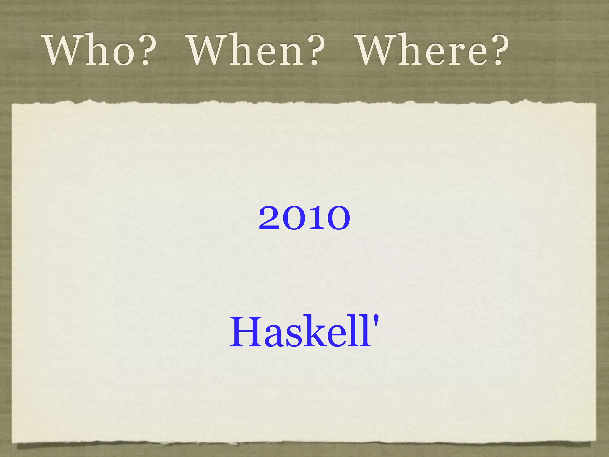 Who? When? Where?


       2010

      Haskell'
 