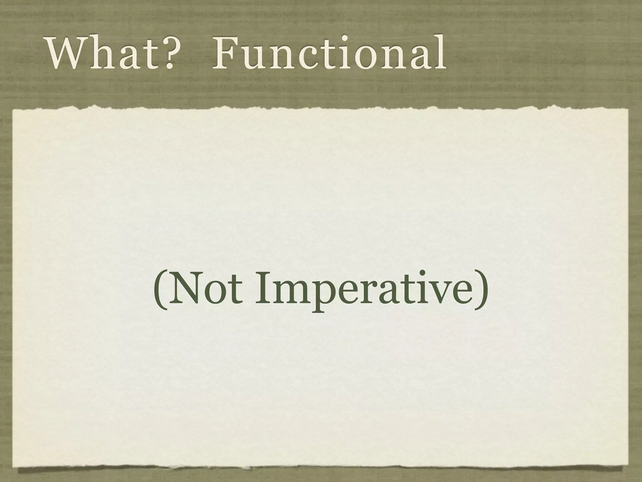 What? Functional




    (Not Imperative)
 
