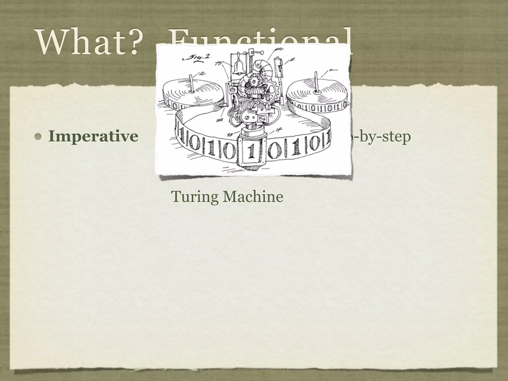 What? Functional

Imperative   Statements Executed Step-by-step
             Modifying State
             Turing Machine
 