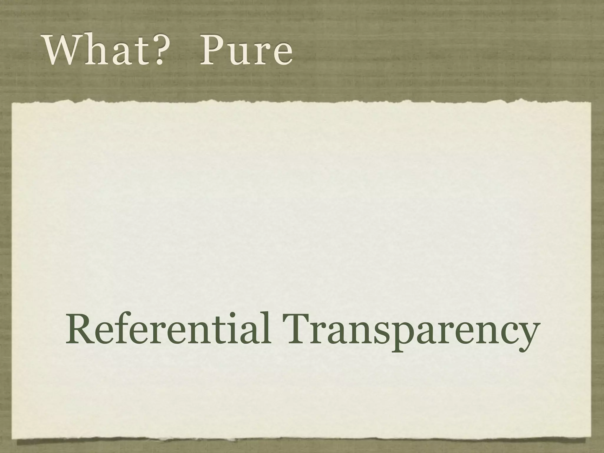 What? Pure




Referential Transparency
 