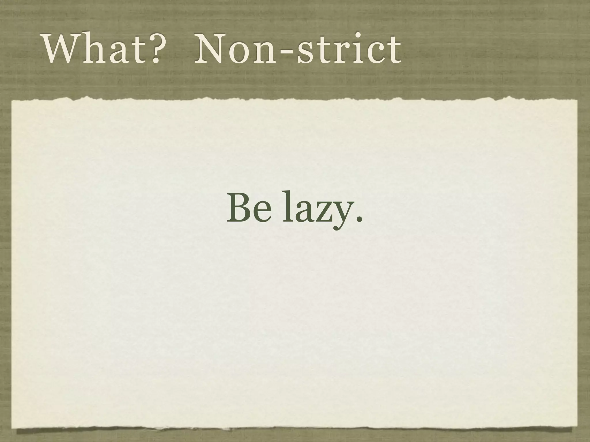 What? Non-strict


        Be lazy.
 