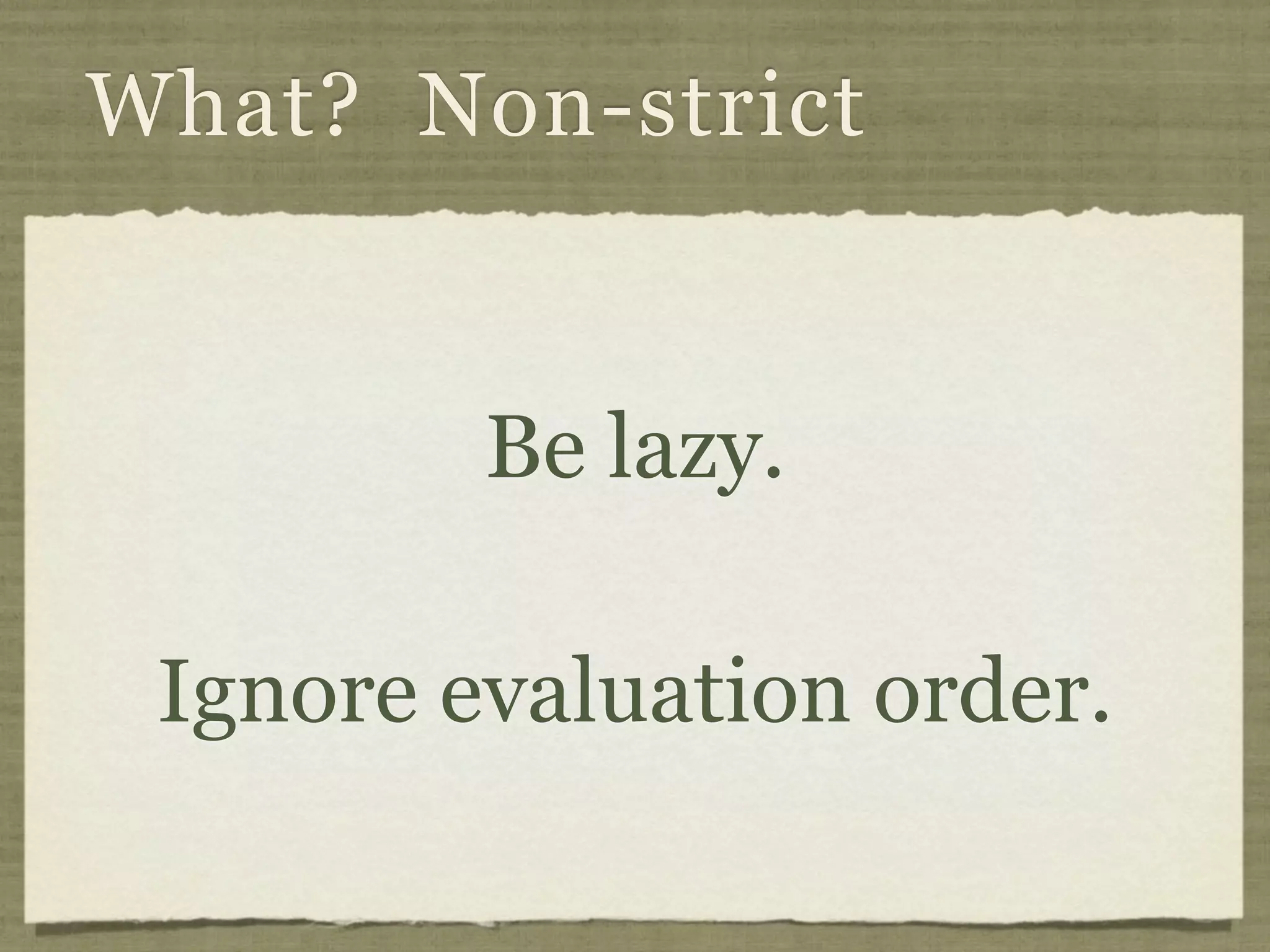 What? Non-strict


         Be lazy.

 Ignore evaluation order.
 