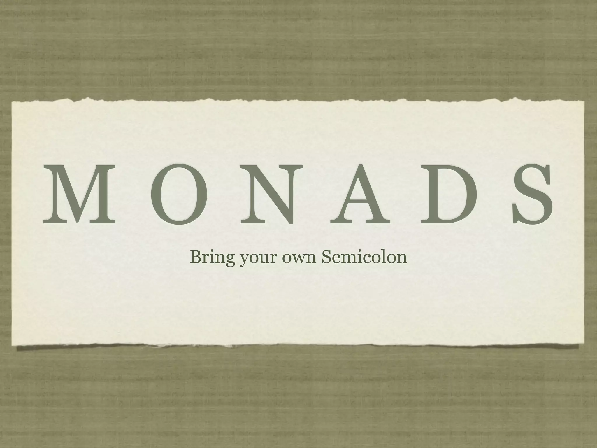 MONADS
 Bring your own Semicolon
 