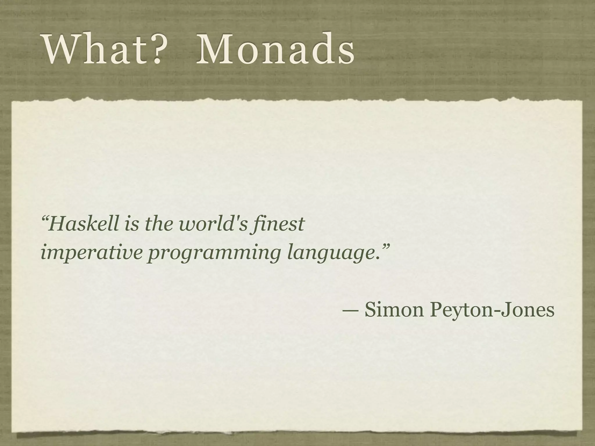 What? Monads



“Haskell is the world's finest
imperative programming language.”

                            — Simon Peyton-Jones
 