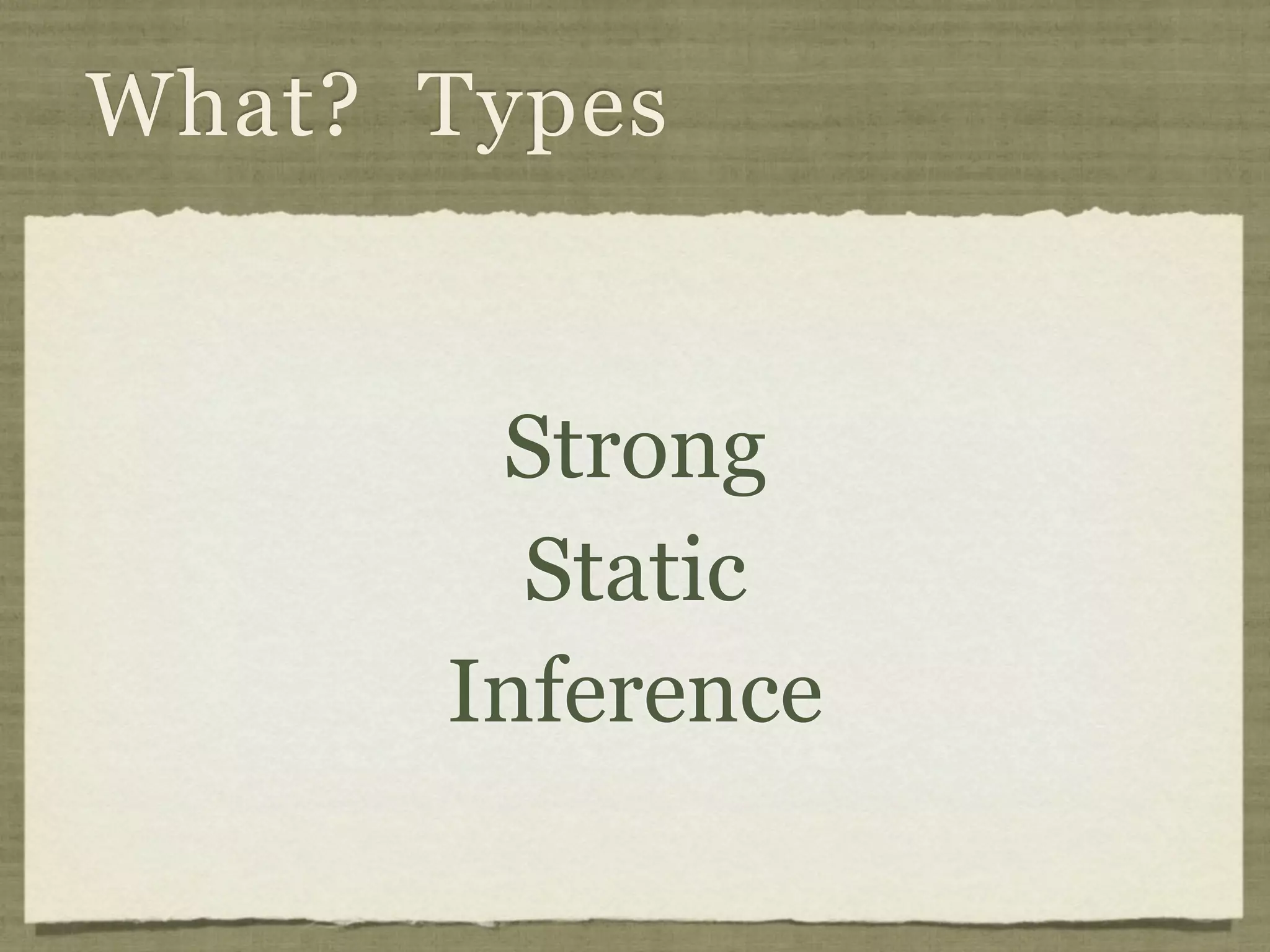 What? Types


       Strong
        Static
      Inference
 