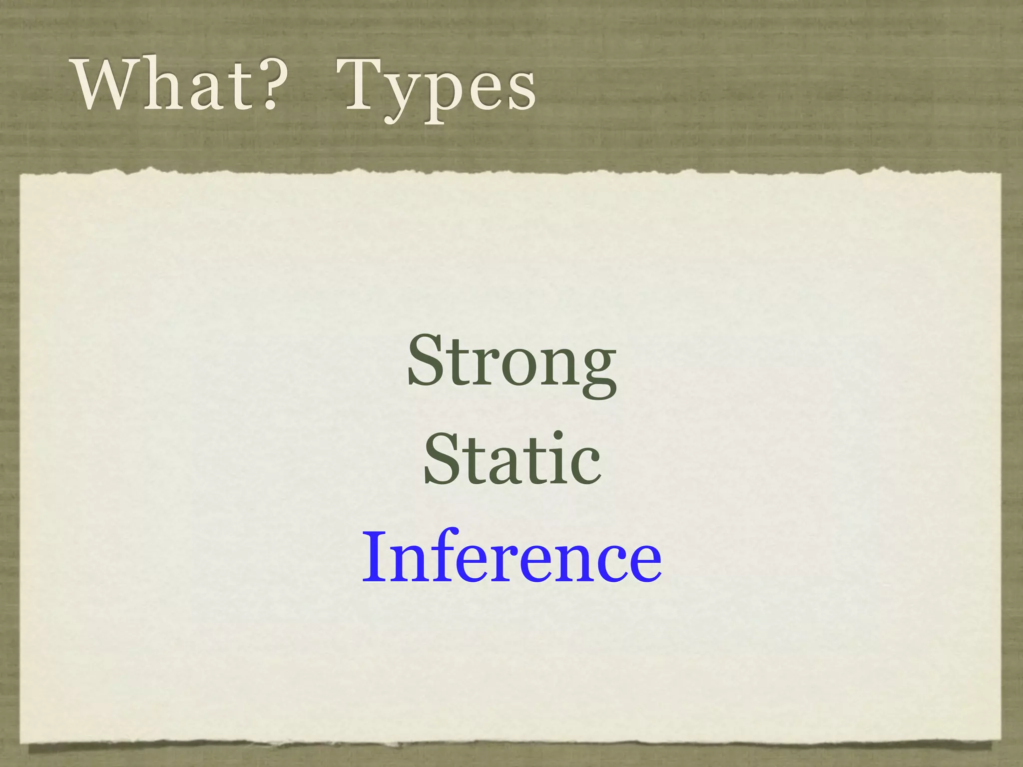 What? Types


       Strong
        Static
      Inference
 