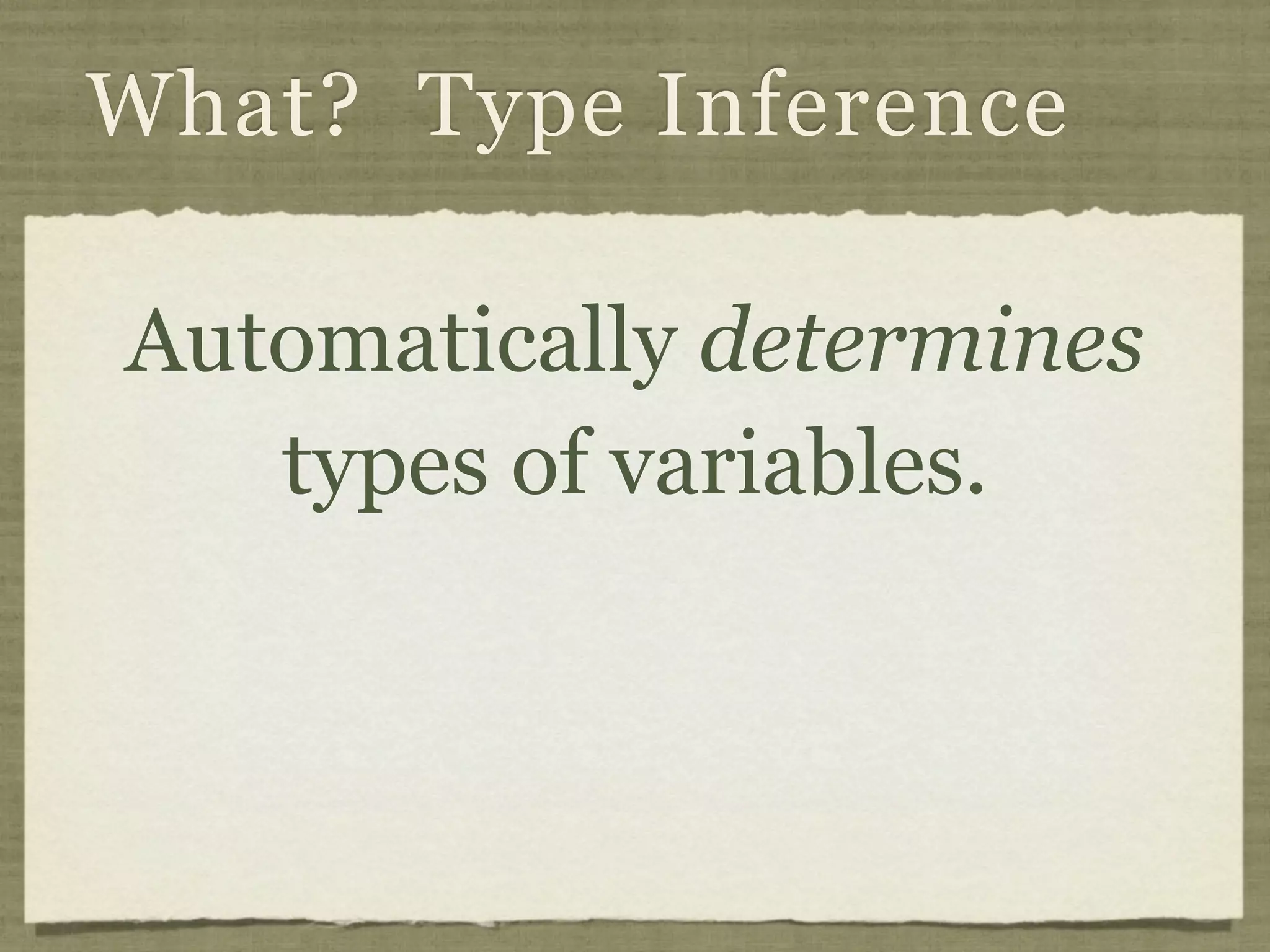 What? Type Inference

Automatically determines
   types of variables.
 