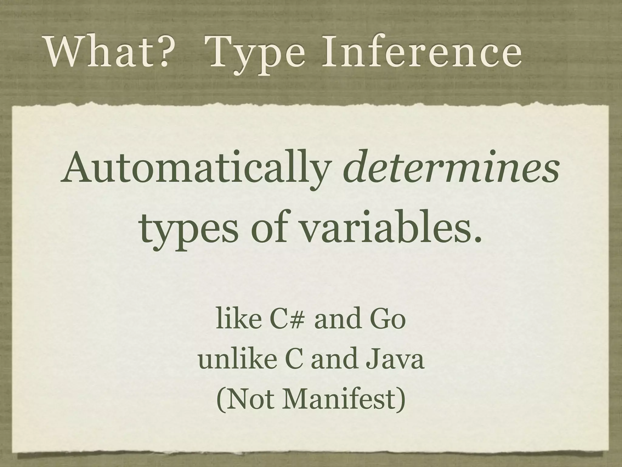 What? Type Inference

Automatically determines
   types of variables.
       like C# and Go
      unlike C and Java
       (Not Manifest)
 