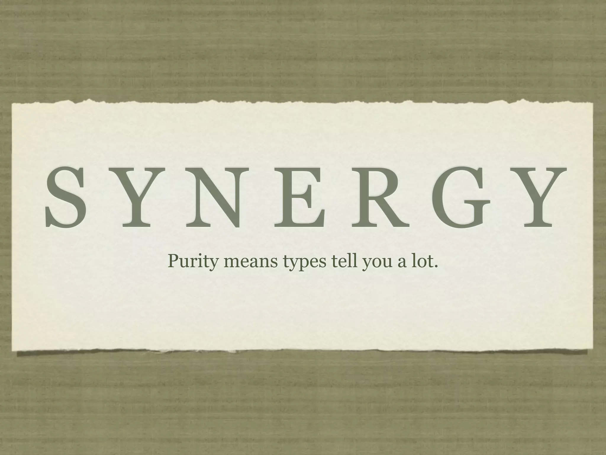 SYNERGY
 Purity means types tell you a lot.
 