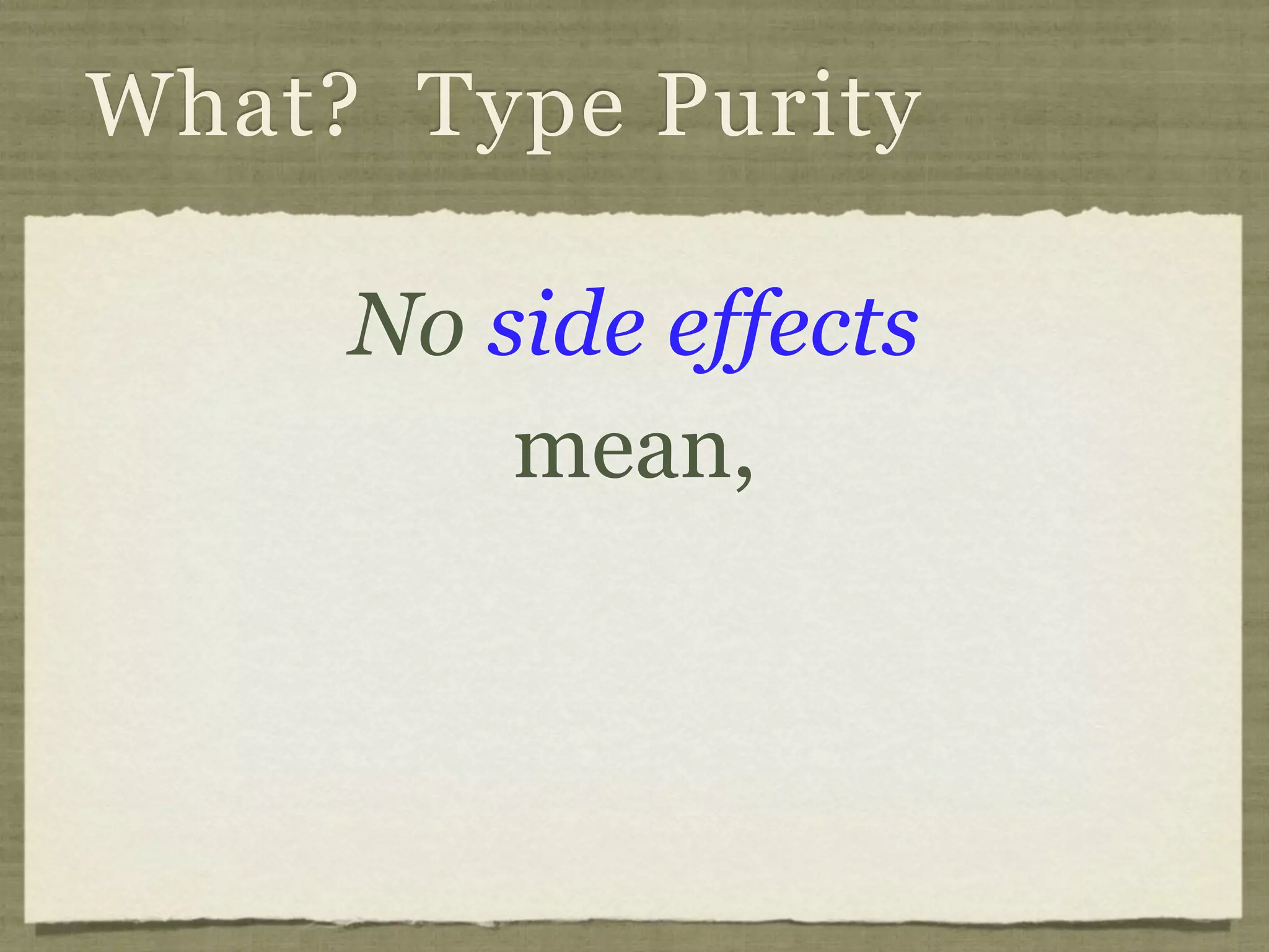What? Type Purity

     No side effects
         mean,
 