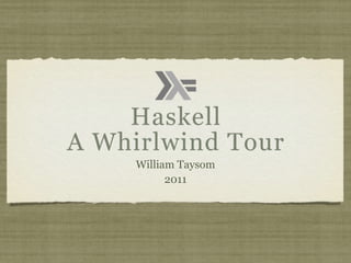 Haskell
A Whirlwind Tour
     William Taysom
           2011
 