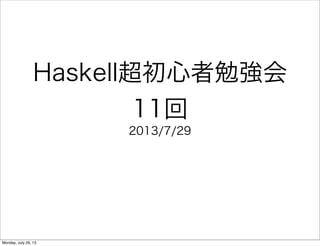 Haskell超初心者勉強会
11回
2013/7/29
Monday, July 29, 13
 
