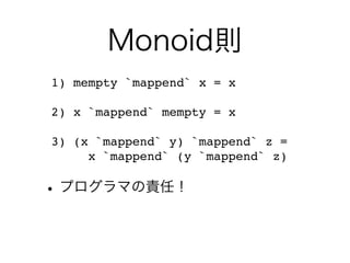Monoid則
•プログラマの責任！
1) mempty `mappend` x = x
2) x `mappend` mempty = x
3) (x `mappend` y) `mappend` z =
x `mappend` (y `mappend` z)
 
