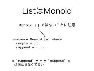 ListはMonoid
x `mappend` y = y `mappend` x
は満たさなくて良い
instance Monoid [a] where
mempty = []
mappend = (++)
Monoid [] ではないことに注意
 
