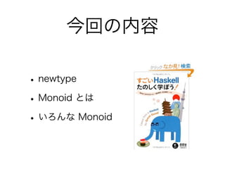 今回の内容
•newtype
•Monoid とは
•いろんな Monoid
 