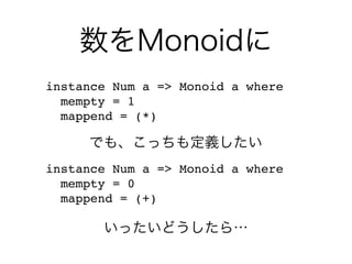 数をMonoidに
instance Num a => Monoid a where
mempty = 1
mappend = (*)
instance Num a => Monoid a where
mempty = 0
mappend = (+)
でも、こっちも定義したい
いったいどうしたら…
 