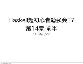Haskell超初心者勉強会17
第14章 前半
2013/8/22
Thursday, August 22, 13
 