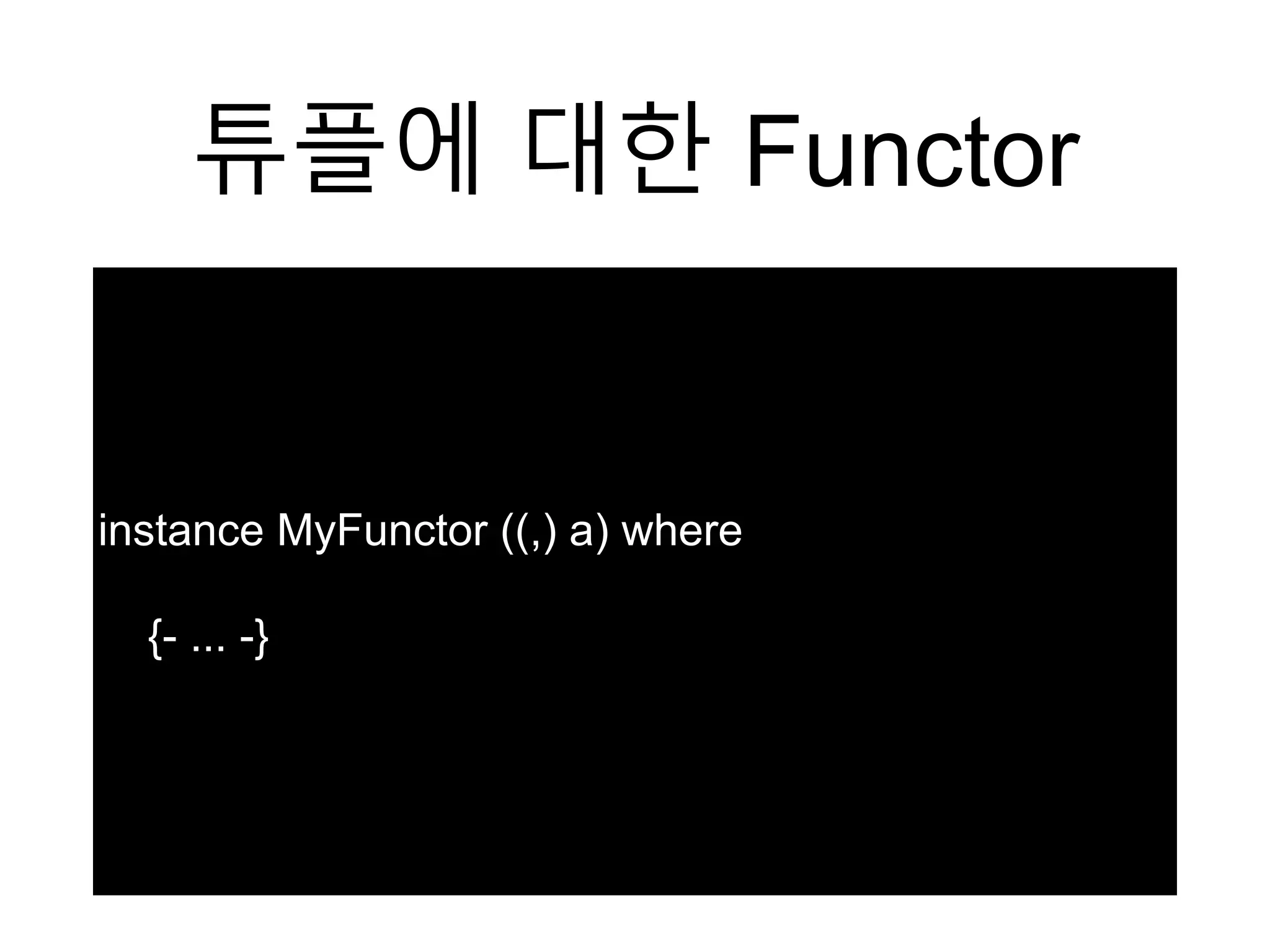 튜플에 대한 Functor
instance MyFunctor ((,) a) where
{- ... -}
 
