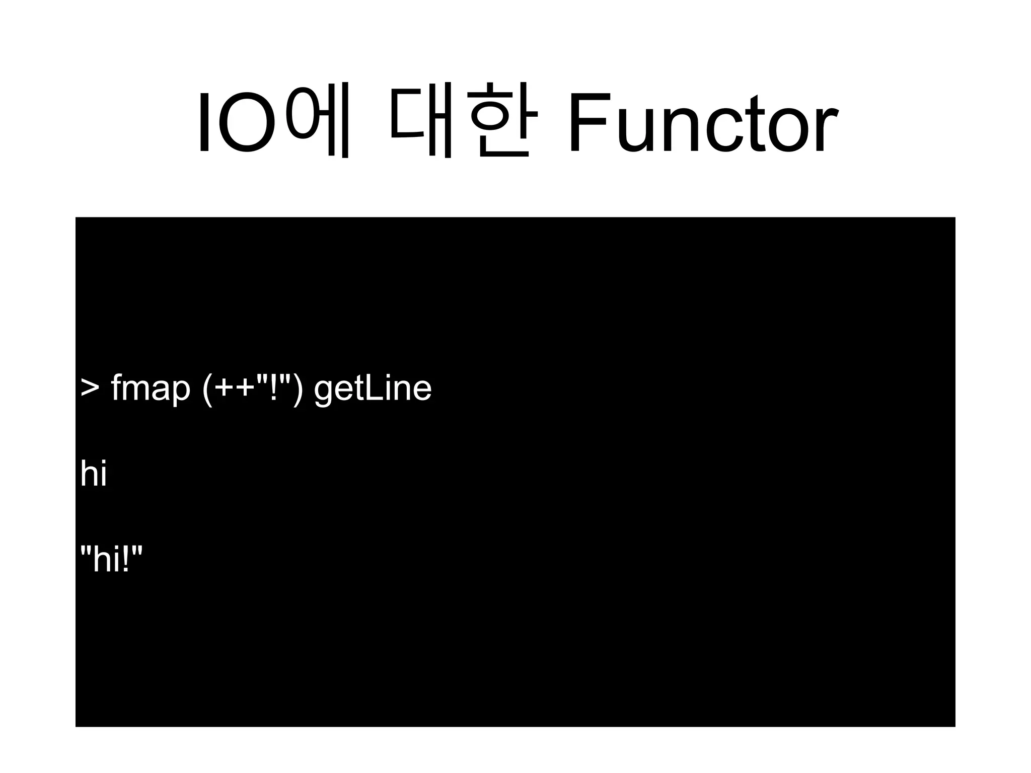 IO에 대한 Functor
> fmap (++"!") getLine
hi
"hi!"
 